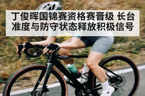 丁俊晖国锦赛资格赛晋级 长台准度与防守状态释放积极信号