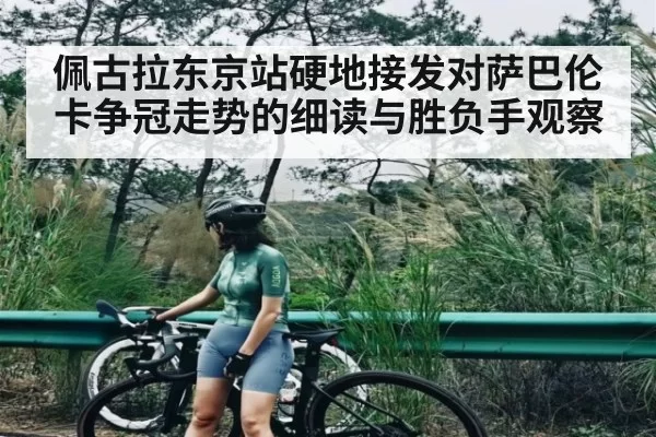佩古拉东京站硬地接发对萨巴伦卡争冠走势的细读与胜负手观察
